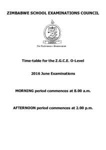 ZIMBABWE SCHOOL EXAMINATIONS COUNCIL  Time-table for the Z.G.C.E. O-Level 2016 June Examinations  MORNING period commences at 8.00 a.m.
