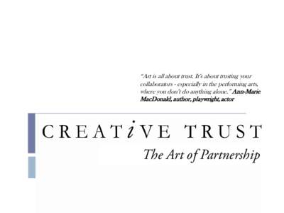 “Art is all about trust. It’s about trusting your collaborators - especially in the performing arts, where you don’t do anything alone.” Ann-Marie MacDonald, author, playwright, actor  The Art of Partnership