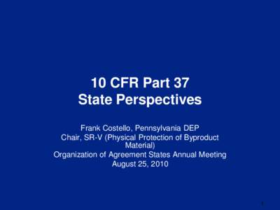 10 CFR Part 37 State Perspectives Frank Costello, Pennsylvania DEP Chair, SR-V (Physical Protection of Byproduct Material) Organization of Agreement States Annual Meeting