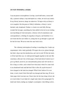 ON NOT FINISHING A BOOK  I am not prone to incompletion. Leaving a meal half-eaten, a room halftidy, a promise unkept, a trip interrupted on a whim, are not in my nature. In my library, however, things are otherwise. To 