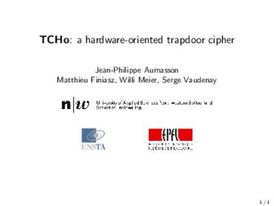 TCHo: a hardware-oriented trapdoor cipher Jean-Philippe Aumasson Matthieu Finiasz, Willi Meier, Serge Vaudenay 1/1
