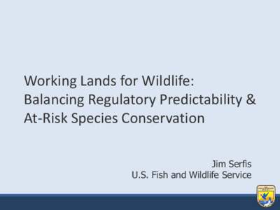 Working Lands for Wildlife: Balancing Regulatory Predictability & At-Risk Species Conservation Jim Serfis U.S. Fish and Wildlife Service
