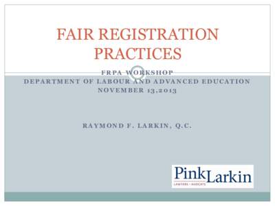 FAIR REGISTRATION PRACTICES FRPA WORKSHOP DEPARTMENT OF LABOUR AND ADVANCED EDUCATION NOVEMBER 13,2013