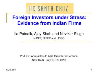 Foreign Investors under Stress: Evidence from Indian Firms Ila Patnaik, Ajay Shah and Nirvikar Singh NIPFP, NIPFP and UCSC  2nd IGC Annual South Asia Growth Conference