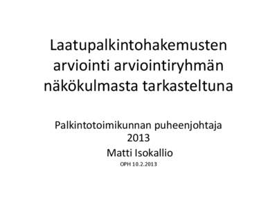 Laatupalkintohakemusten arviointi arviointiryhmän näkökulmasta tarkasteltuna Palkintotoimikunnan puheenjohtaja 2013 Matti Isokallio