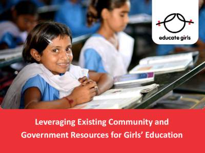 Leveraging Existing Community and Government Resources for Girls’ Education Benefits of Girls’ Education to Society  “ There is no investment more effective for achieving development goals than educating girls”