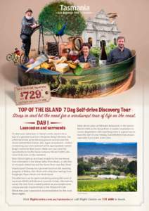TOP OF THE ISLAND 7 Day Self-drive Discovery Tour Strap in and hit the road for a windswept tour of life on the coast. DAY 1 Make dinner plans at Stillwater Restaurant, in the historic Launceston and surrounds