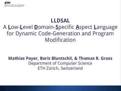 LLDSAL A Low-Level Domain-Specific Aspect Language for Dynamic Code-Generation and Program Modification Mathias Payer, Boris Bluntschli, & Thomas R. Gross Department of Computer Science