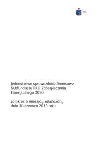 Jednostkowe sprawozdanie finansowe Subfunduszu PKO Zabezpieczenia Emerytalnego 2050 za okres 6 miesięcy zakończony dnia 30 czerwca 2015 roku