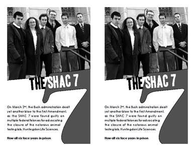 On March 2nd, the Bush administration dealt yet another blow to the First Amendment, as the SHAC 7 were found guilty on multiple federal felonies for advocating the closure of the notorious animal testing lab, Huntingdon