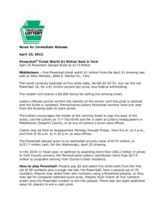 News for Immediate Release April 23, 2012 Powerball® Ticket Worth $1 Million Sold in York April 25 Powerball Jackpot Rises to $173 Million Middletown – One Powerball ticket worth $1 million from the April 21 drawing w