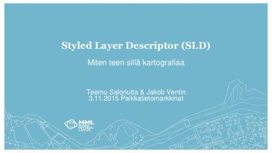 Styled Layer Descriptor (SLD) Miten teen sillä kartografiaa Teemu Saloriutta & Jakob VentinPaikkatietomarkkinat