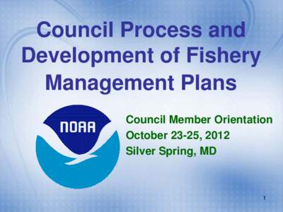 Council Process and Development of Fishery Management Plans Council Member Orientation October 23-25, 2012 Silver Spring, MD