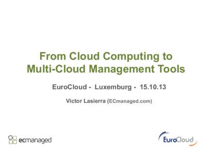 From Cloud Computing to Multi-Cloud Management Tools EuroCloud - Luxemburg[removed]Victor Lasierra (ECmanaged.com)  Cloud Benefits