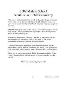 2009 Middle School Youth Risk Behavior Survey This survey is about health behavior. It has been developed so you can tell us what you do that may affect your health. The information you give will be used to develop bette