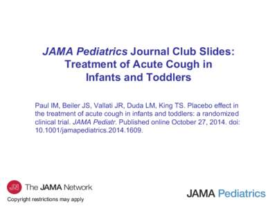 JAMA Pediatrics Journal Club Slides: Treatment of Acute Cough in Infants and Toddlers Paul IM, Beiler JS, Vallati JR, Duda LM, King TS. Placebo effect in the treatment of acute cough in infants and toddlers: a randomized