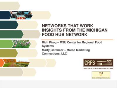 NETWORKS THAT WORK INSIGHTS FROM THE MICHIGAN FOOD HUB NETWORK Rich Pirog – MSU Center for Regional Food Systems Marty Gerencer – Morse Marketing