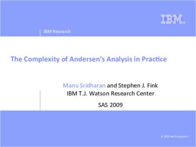 IBM	
  Research	
    The	
  Complexity	
  of	
  Andersen’s	
  Analysis	
  in	
  Prac8ce	
   Manu	
  Sridharan	
  and	
  Stephen	
  J.	
  Fink	
   IBM	
  T.J.	
  Watson	
  Research	
  Center	
   SAS	