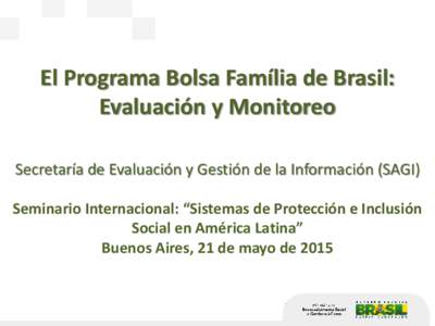 El Programa Bolsa Família de Brasil: Evaluación y Monitoreo Secretaría de Evaluación y Gestión de la Información (SAGI) Seminario Internacional: “Sistemas de Protección e Inclusión Social en América Latina” 
