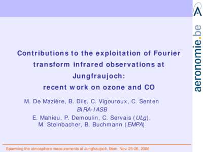 Contributions to the exploitation of Fourier transform infrared observations at Jungfraujoch: recent work on ozone and CO M. De Mazière, B. Dils, C. Vigouroux, C. Senten BIRA-IASB