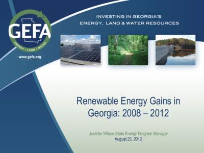 Renewable Energy Gains in Georgia: 2008 – 2012 Jennifer Wilson/State Energy Program Manager August 23, 2012  Georgia Environmental