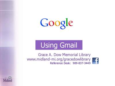 Using Gmail Grace A. Dow Memorial Library www.midland-mi.org/gracedowlibrary Reference Desk: [removed]