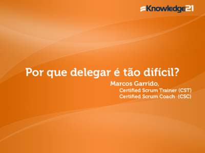 Por que delegar é tão difícil? Marcos Garrido, Certified Scrum Trainer (CST) Certified Scrum Coach (CSC)