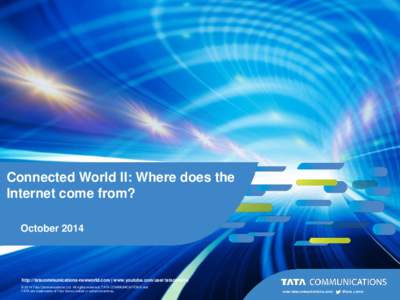 Connected World II: Where does the Internet come from? October 2014 http://tatacommunications-newworld.com | www.youtube.com/user/tatacomms © 2014 Tata Communications Ltd. All rights reserved. TATA COMMUNICATIONS and