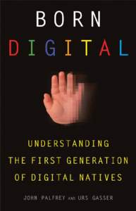 Born Digital : Understanding the First Generation of Digital Natives