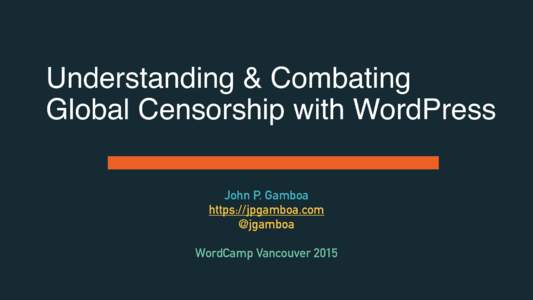 Understanding & Combating Global Censorship with WordPress John P. Gamboa  https://jpgamboa.com  @jgamboa  