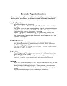 Presentation Preparation Countdown Don’t wait until the night before to think about that big presentation! There are things you can do in advance to ensure that you will be confident and prepared. Long Term Preparation