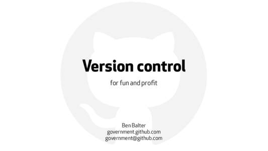 ! Version control for fun and profit Ben Balter government.github.com