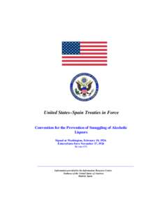 United States–Spain Treaties in Force Convention for the Prevention of Smuggling of Alcoholic Liquors Signed at Washington, February 10, 1926. Entered into force November 17, 1926 Bevans 676