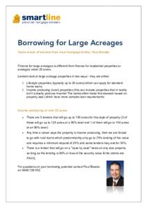 Borrowing for Large Acreages Some words of wisdom from local mortgage broker, Paul Brooks. Finance for large acreages is different from finance for residential properties or acreages under 25 acres. Lenders look at large