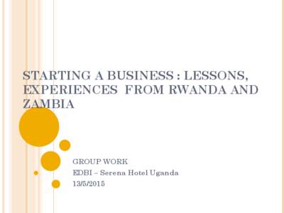 STARTING A BUSINESS : LESSONS, EXPERIENCES FROM RWANDA AND ZAMBIA GROUP WORK EDBI – Serena Hotel Uganda