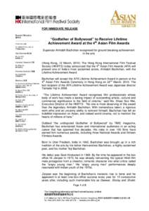 FOR IMMEDIATE RELEASE  “Godfather of Bollywood” to Receive Lifetime Achievement Award at the 4th Asian Film Awards Superstar Amitabh Bachchan recognised for ground breaking achievement in the arts