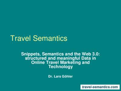 Travel Semantics Snippets, Semantics and the Web 3.0: structured and meaningful Data in Online Travel Marketing and Technology Dr. Lars Göhler