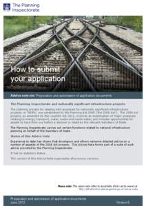 How to submit your application Advice note six: Preparation and submission of application documents The Planning Inspectorate and nationally significant infrastructure projects The planning process for dealing with propo