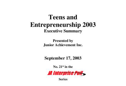 Teens and Entrepreneurship 2003 Executive Summary Presented by Junior Achievement Inc.