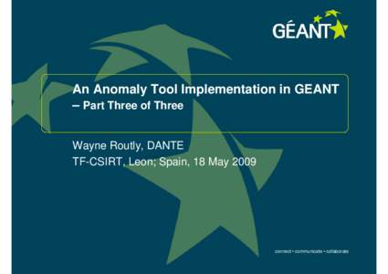 An Anomaly Tool Implementation in GEANT – Part Three of Three Wayne Routly, DANTE TF-CSIRT, Leon; Spain, 18 May[removed]connect • communicate • collaborate