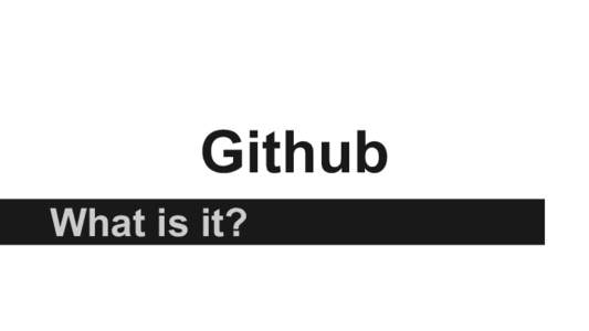 Github What is it? What’s the difference between Github and Git? - Git is a revision control system.