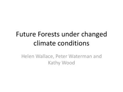 Future Forests under changed climate conditions Helen Wallace, Peter Waterman and Kathy Wood  Future proofing