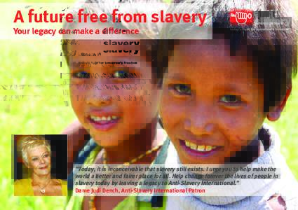 A future free from slavery  Your legacy can make a difference “Today, it is inconceivable that slavery still exists. I urge you to help make the world a better and fairer place for all. Help change forever the lives of