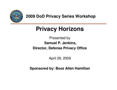 2009 DoD Privacy Series Workshop  Privacy Horizons Presented by Samuel P. Jenkins, Director, Defense Privacy Office
