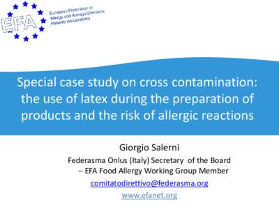 Special case study on cross contamination: the use of latex during the preparation of products and the risk of allergic reactions Giorgio Salerni Federasma Onlus (Italy) Secretary of the Board – EFA Food Allergy Workin