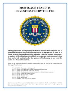 MORTGAGE FRAUD IS INVESTIGATED BY THE FBI Mortgage Fraud is investigated by the Federal Bureau of Investigation and is punishable by up to 30 years in federal prison or $1,000,000 fine, or both. It is illegal for a perso