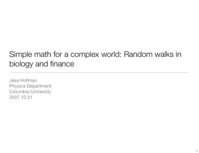 Simple math for a complex world: Random walks in biology and finance Jake Hofman Physics Department Columbia University