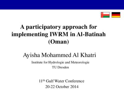 A participatory approach for implementing IWRM in Al-Batinah (Oman) Ayisha Mohammed Al Khatri Institute for Hydrologie and Meteorologie TU Dresden