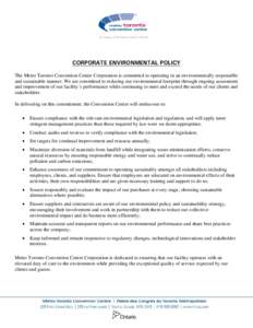 CORPORATE ENVIRONMENTAL POLICY The Metro Toronto Convention Centre Corporation is committed to operating in an environmentally responsible and sustainable manner. We are committed to reducing our environmental footprint 