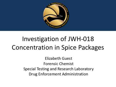 Investigation of JWH-018 Concentration in Spice Packages Elizabeth Guest Forensic Chemist Special Testing and Research Laboratory Drug Enforcement Administration